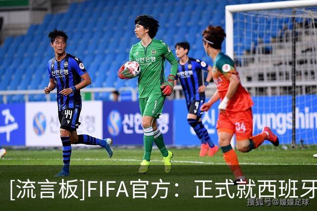 [流言板]FIFA官方：正式就西班牙和阿根廷赛后打架事件进行纪律审查